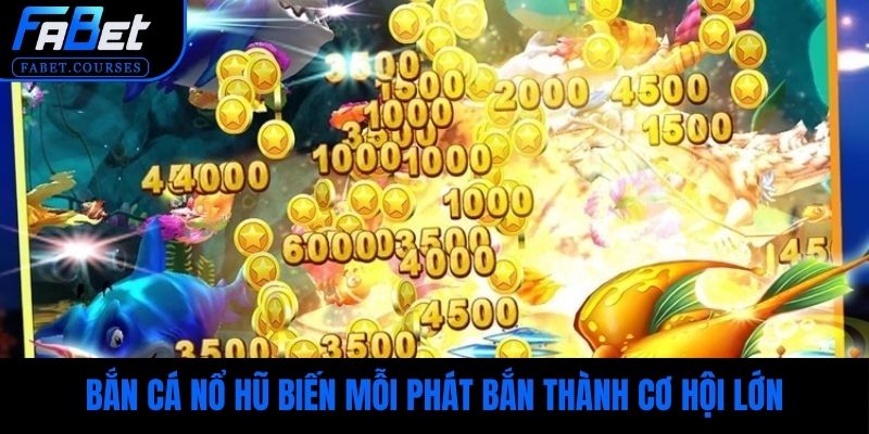 Bắn cá nổ hũ biến mỗi phát bắn thành cơ hội lớn
