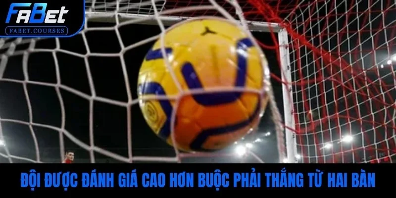Đội được đánh giá cao hơn buộc phải thắng từ hai bàn trở lên