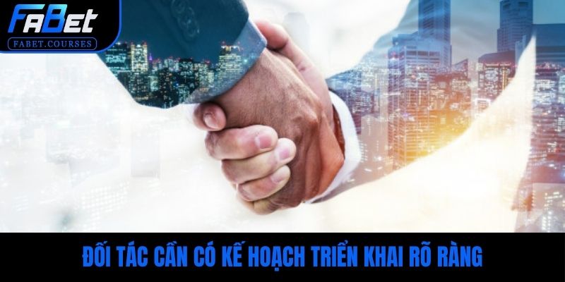 Đối tác cần có kế hoạch triển khai rõ ràng