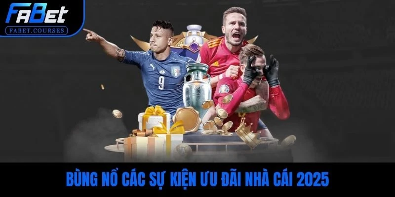 Bùng nổ các sự kiện ưu đãi nhà cái 2025