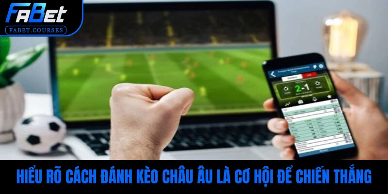 Hiểu rõ cách đánh kèo Châu Âu là cơ hội để chiến thắng cho bạn