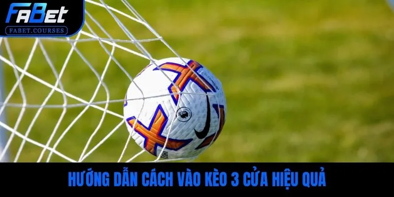 Hướng dẫn cách vào kèo 3 cửa hiệu quả