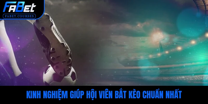Kinh nghiệm giúp hội viên bắt kèo chuẩn, cơ hội thắng cao nhất