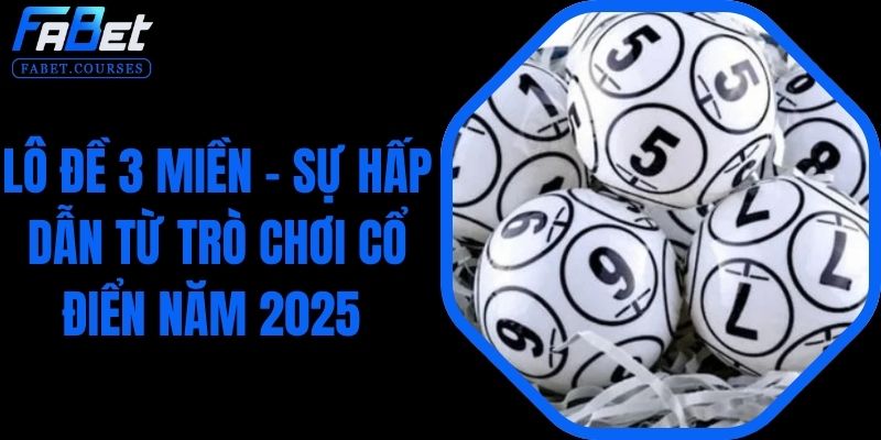 Lô Đề 3 Miền – Sự Hấp Dẫn Từ Trò Chơi Cổ Điển Năm 2025