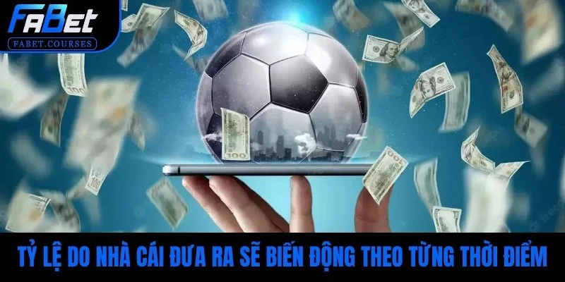 Tỷ lệ do nhà cái đưa ra sẽ biến động theo từng thời điểm