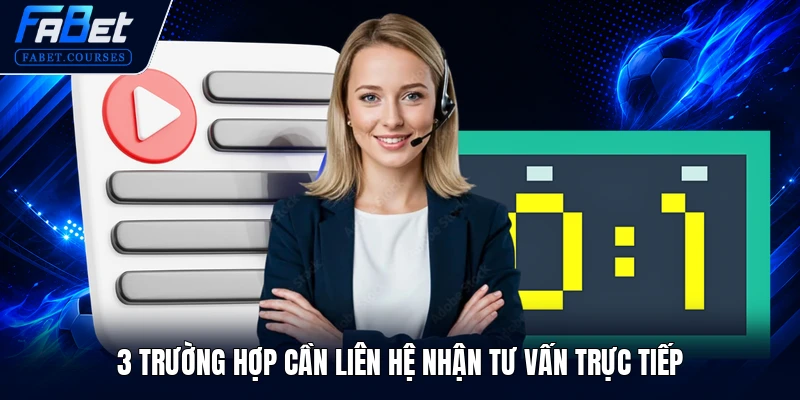 3 trường hợp cần liên hệ nhận tư vấn trực tiếp
